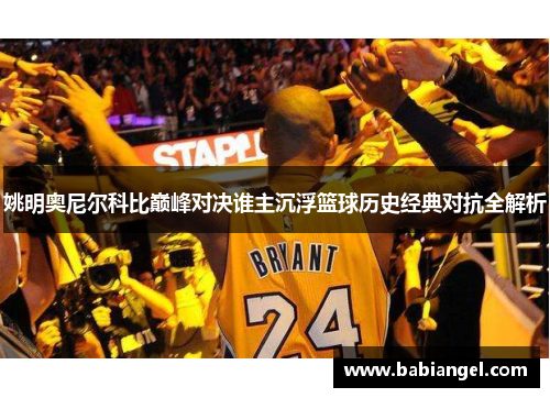 姚明奥尼尔科比巅峰对决谁主沉浮篮球历史经典对抗全解析