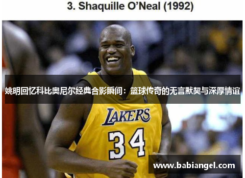 姚明回忆科比奥尼尔经典合影瞬间：篮球传奇的无言默契与深厚情谊