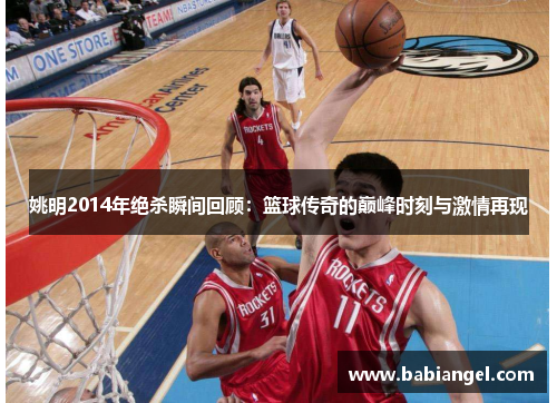 姚明2014年绝杀瞬间回顾：篮球传奇的巅峰时刻与激情再现