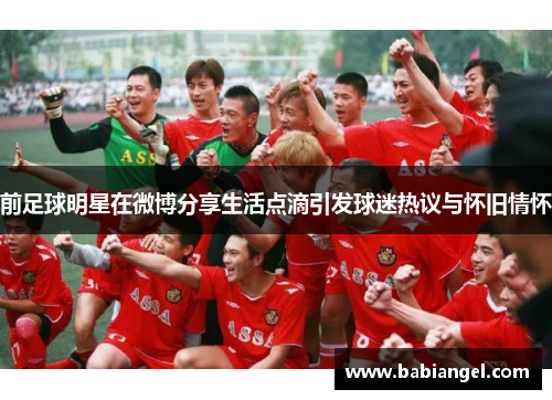 前足球明星在微博分享生活点滴引发球迷热议与怀旧情怀