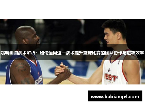 姚明画圆战术解析：如何运用这一战术提升篮球比赛的团队协作与进攻效率