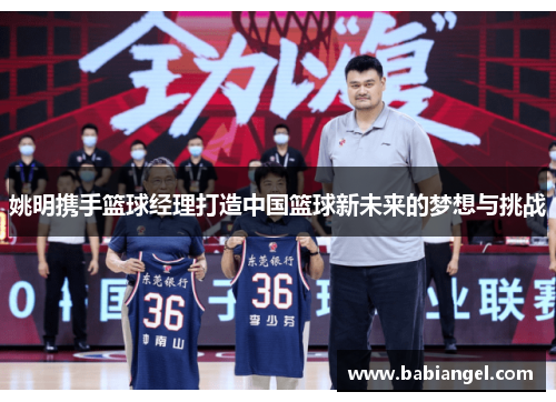 姚明携手篮球经理打造中国篮球新未来的梦想与挑战