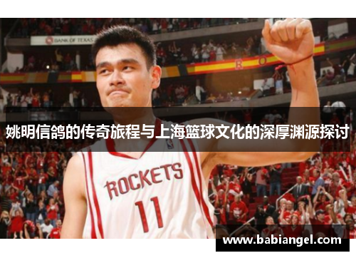 姚明信鸽的传奇旅程与上海篮球文化的深厚渊源探讨
