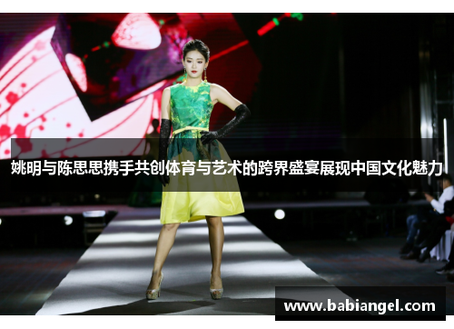 姚明与陈思思携手共创体育与艺术的跨界盛宴展现中国文化魅力