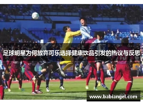 足球明星为何放弃可乐选择健康饮品引发的热议与反思