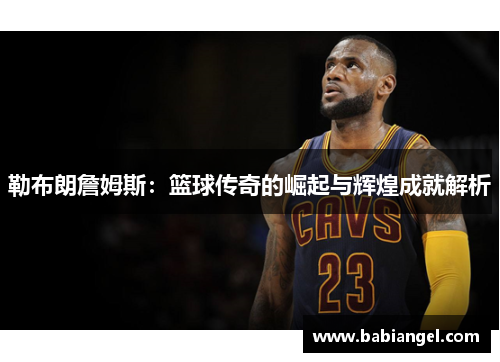 勒布朗詹姆斯：篮球传奇的崛起与辉煌成就解析