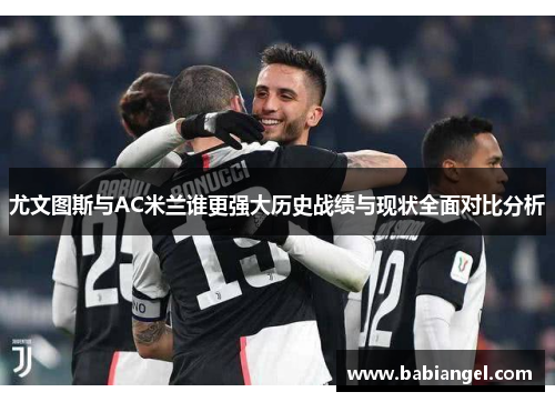 尤文图斯与AC米兰谁更强大历史战绩与现状全面对比分析