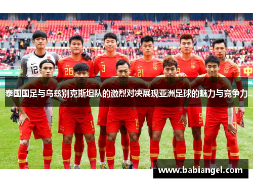 泰国国足与乌兹别克斯坦队的激烈对决展现亚洲足球的魅力与竞争力