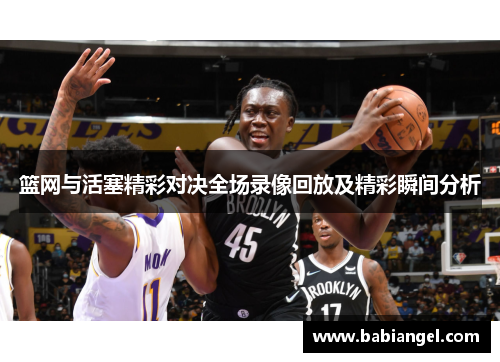 篮网与活塞精彩对决全场录像回放及精彩瞬间分析
