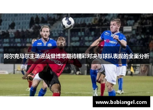 阿尔克马尔主场迎战登博思期待精彩对决与球队表现的全面分析